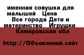 именная совушка для малышей › Цена ­ 600 - Все города Дети и материнство » Игрушки   . Кемеровская обл.